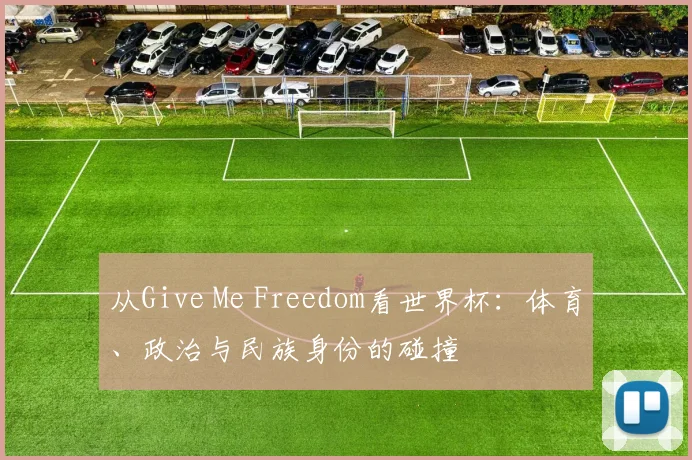 从Give Me Freedom看世界杯：体育、政治与民族身份的碰撞