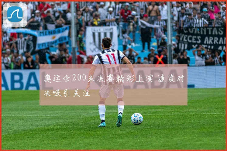 奥运会200米决赛精彩上演 速度对决吸引关注