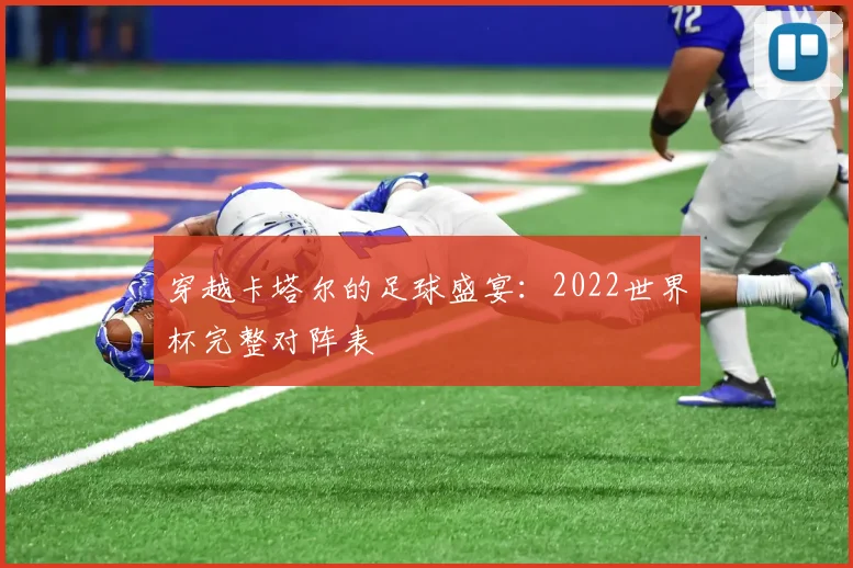 穿越卡塔尔的足球盛宴：2022世界杯完整对阵表