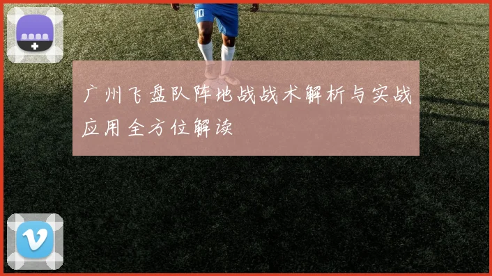 广州飞盘队阵地战战术解析与实战应用全方位解读