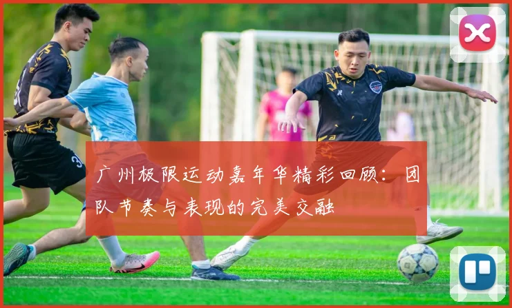 广州极限运动嘉年华精彩回顾：团队节奏与表现的完美交融